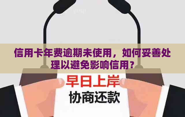 信用卡年费逾期未使用，如何妥善处理以避免影响信用？