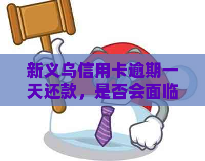 新义乌信用卡逾期一天还款，是否会面临银行上门？