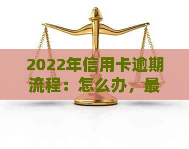 2022年信用卡逾期流程：怎么办，最新标准及政策解析