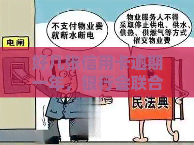 好几张信用卡逾期一年，银行会联合报案吗？逾期无力偿还怎么办？