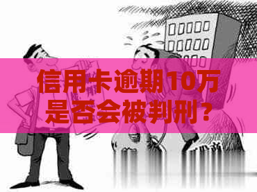 信用卡逾期10万是否会被判刑？缓期执行的可能性及应对策略