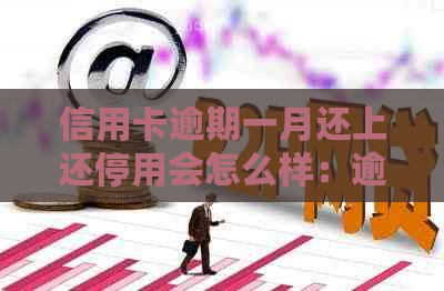 信用卡逾期一月还上还停用会怎么样：逾期还款后，信用卡是否会被停用？