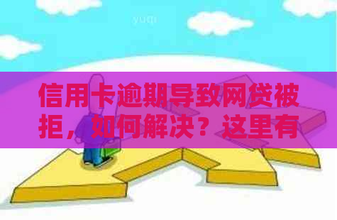 信用卡逾期导致网贷被拒，如何解决？这里有全面的应对策略！