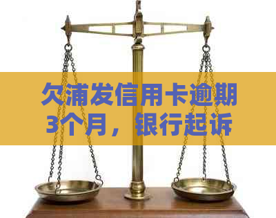 欠浦发信用卡逾期3个月，银行起诉恐成真，我该如何应对？