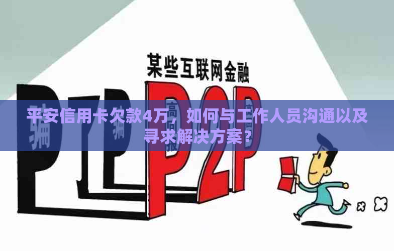 平安信用卡欠款4万，如何与工作人员沟通以及寻求解决方案？