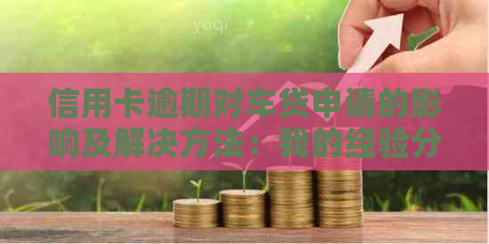 信用卡逾期对车贷申请的影响及解决方法：我的经验分享