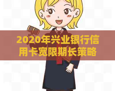 2020年兴业银行信用卡宽限期长策略与影响分析