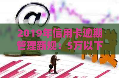 2019年信用卡逾期管理新规：5万以下逾期款处置策略解析