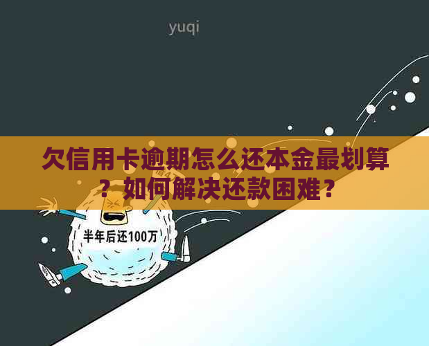 欠信用卡逾期怎么还本金最划算？如何解决还款困难？