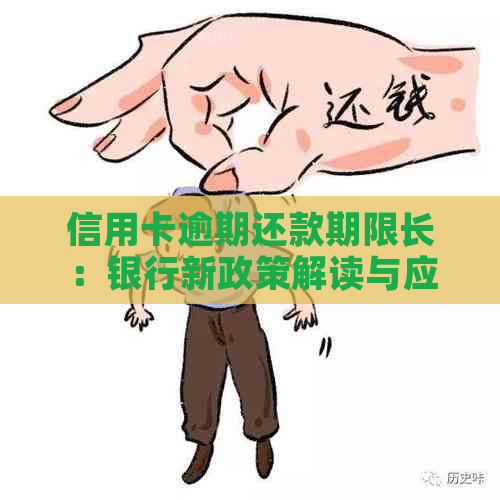 信用卡逾期还款期限长：银行新政策解读与应对策略