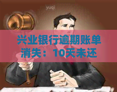 兴业银行逾期账单消失：10天未还款，一年后何去何从？