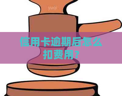 信用卡逾期后怎么扣费用？