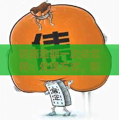 招商逾期一次会怎样：处理方式，影响及补救措