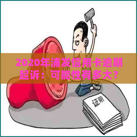 2020年浦发信用卡逾期起诉：可能性有多大？如何降低被起诉的风险？