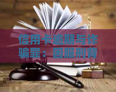 信用卡逾期与诈骗罪：因服刑背景的影响分析