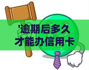 '逾期后多久才能办信用卡呢？如何处理信用卡逾期问题并重新申请？'