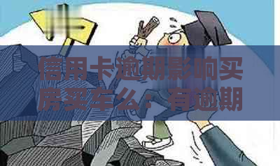 信用卡逾期影响买房买车么：有逾期是否可贷款购房购车？