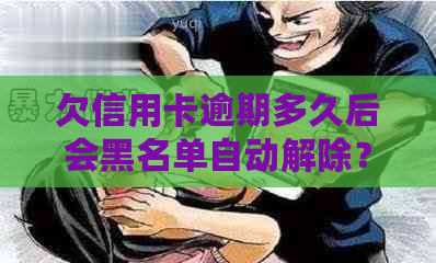 欠信用卡逾期多久后会黑名单自动解除？欠信用卡逾期多久会被起诉？