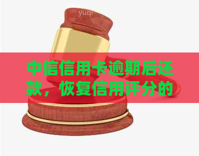 中信信用卡逾期后还款，恢复信用评分的时间要素和步骤