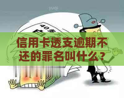 信用卡透支逾期不还的罪名叫什么？如何解决？