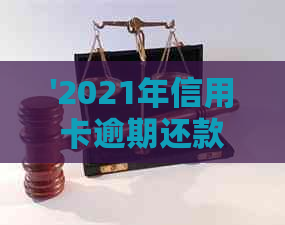 '2021年信用卡逾期还款的罚款和刑事责任：你需要了解的所有信息'