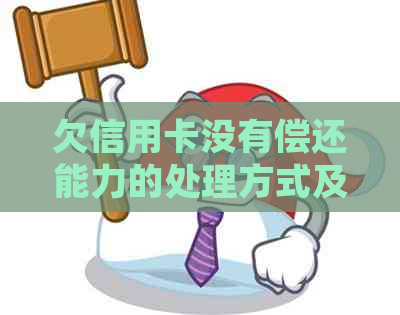 欠信用卡没有偿还能力的处理方式及可能影响