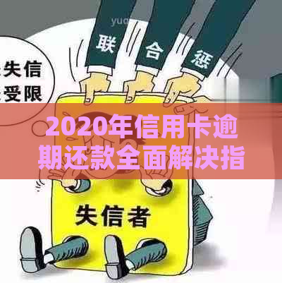 2020年信用卡逾期还款全面解决指南：原因、影响、应对策略和解决方案