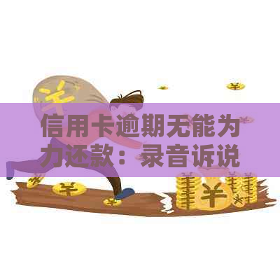 信用卡逾期无能为力还款：录音诉说银行要求解决方案