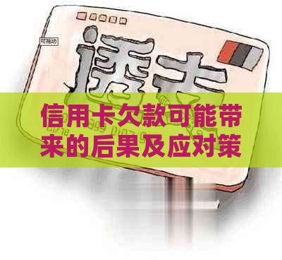 信用卡欠款可能带来的后果及应对策略：上门、影响、债务重组等