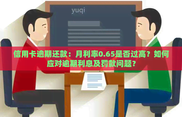 信用卡逾期还款：月利率0.65是否过高？如何应对逾期利息及罚款问题？