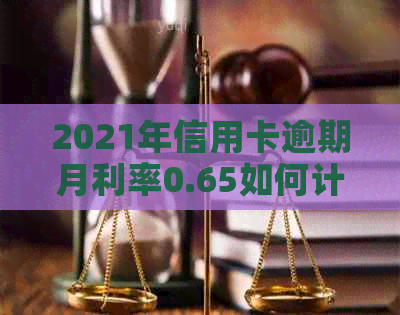 2021年信用卡逾期月利率0.65如何计算利息：完整指南