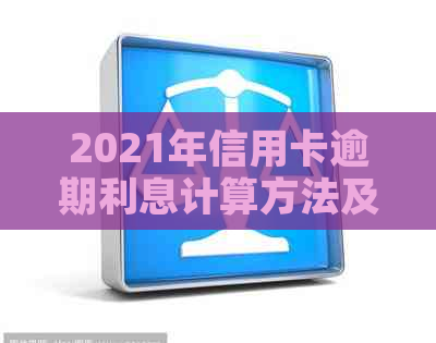 2021年信用卡逾期利息计算方法及影响因素分析