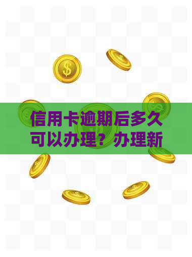 信用卡逾期后多久可以办理？办理新信用卡的详细步骤与时限解析