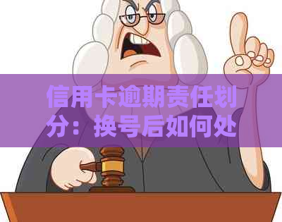 信用卡逾期责任划分：换号后如何处理？