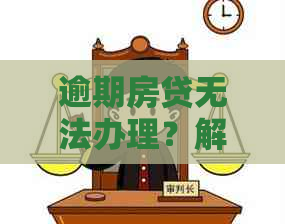 逾期房贷无法办理？解决方案一网打尽！