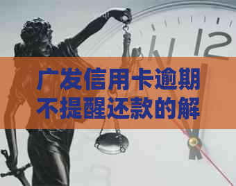 广发信用卡逾期不提醒还款的解决办法和后果