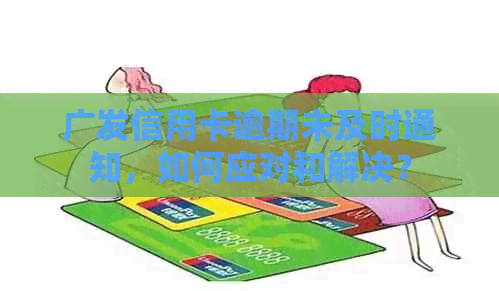 广发信用卡逾期未及时通知，如何应对和解决？