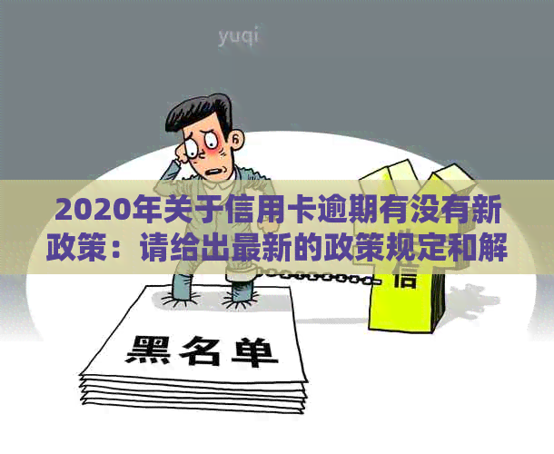 2020年关于信用卡逾期有没有新政策：请给出最新的政策规定和解析。