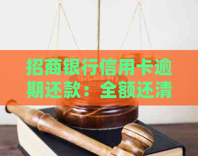 招商银行信用卡逾期还款：全额还清是否必须？如何处理逾期款项并降低影响？