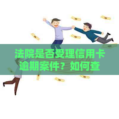 法院是否受理信用卡逾期案件？如何查询法院是否受理信用卡逾期？