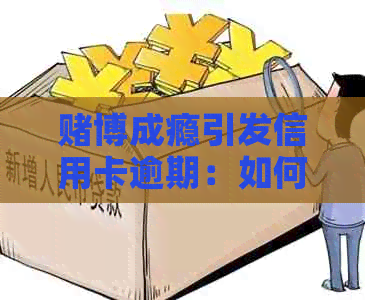 博成瘾引发信用卡逾期：如何应对、解决及预防？