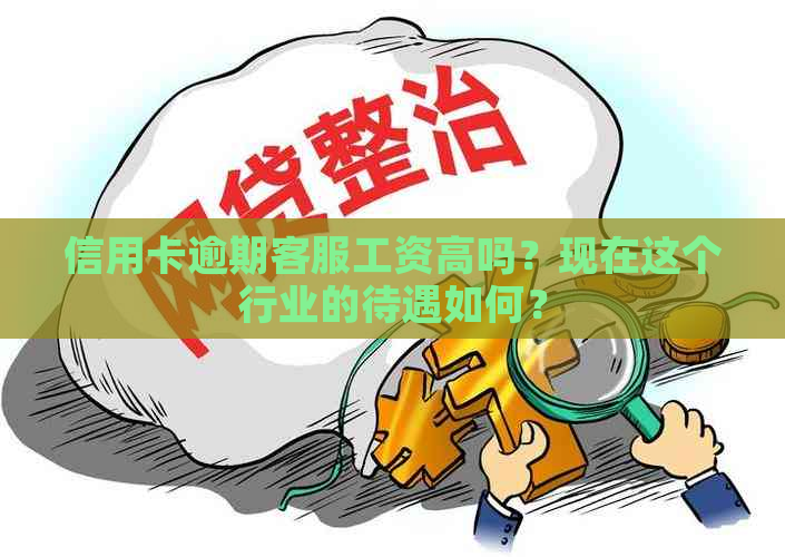 信用卡逾期客服工资高吗？现在这个行业的待遇如何？