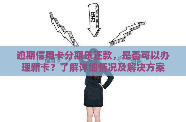 逾期信用卡还款，是否可以办理新卡？了解详细情况及解决方案