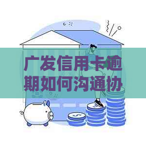 广发信用卡逾期如何沟通协商还款、还本金与期：2021年新法规详解