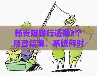 新贵阳银行逾期3个月已结清，系统何时更新信用记录？请解答！