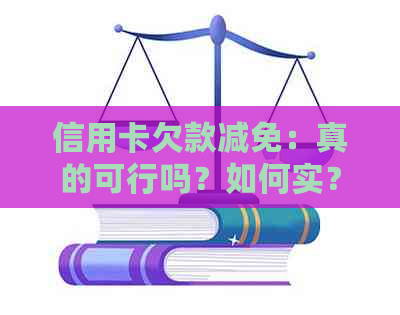 信用卡欠款减免：真的可行吗？如何实？可能的后果是什么？