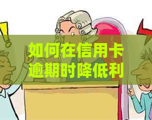 如何在信用卡逾期时降低利息费用？