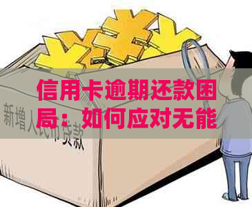 信用卡逾期还款困局：如何应对无能力偿还的现状？