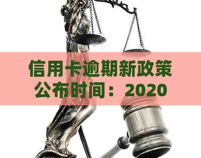 信用卡逾期新政策公布时间：2020年关于信用卡逾期最新政策及公布时间表