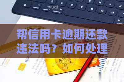 帮信用卡逾期还款违法吗？如何处理好并避免骗局